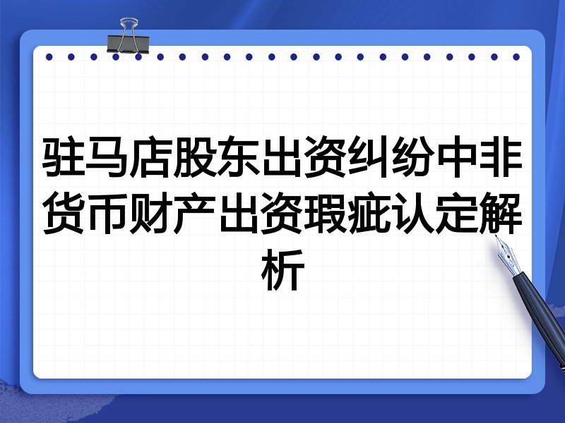 驻马店股东出资纠纷中非货币财产出资瑕疵认定解析