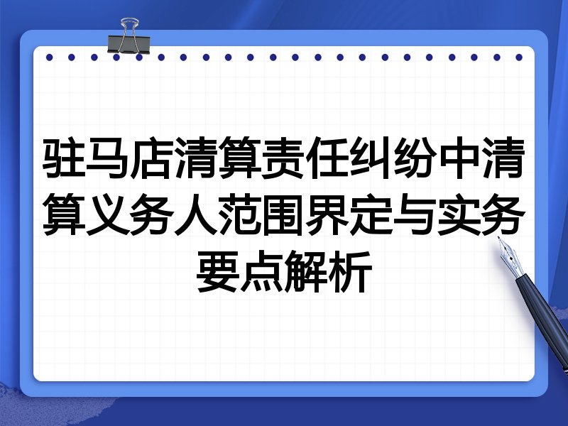 驻马店清算责任纠纷中清算义务人范围界定与实务要点解析