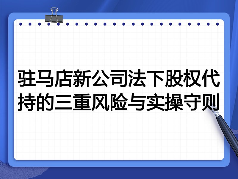 驻马店新公司法下股权代持的三重风险与实操守则