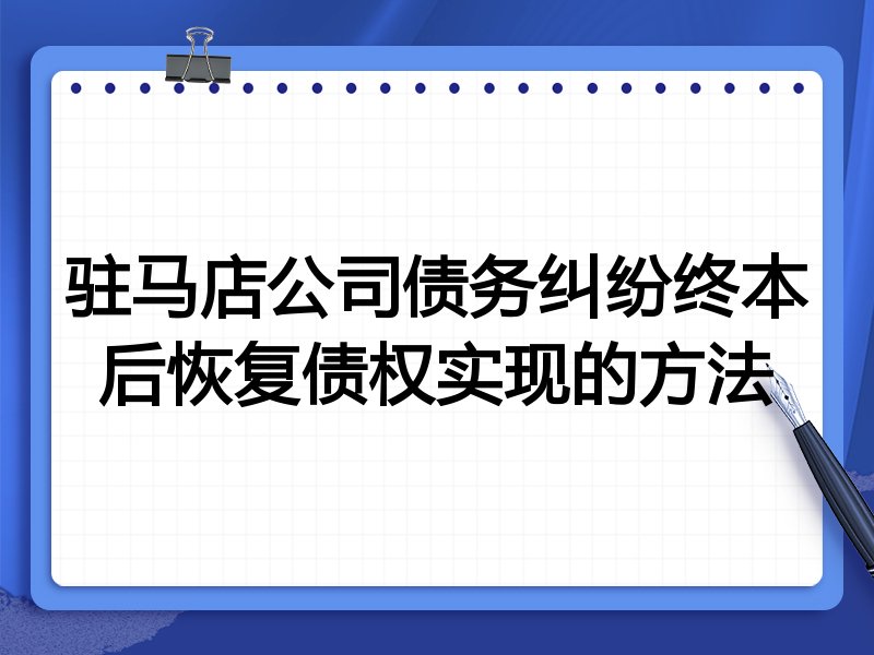 驻马店公司债务纠纷终本后恢复债权实现的方法