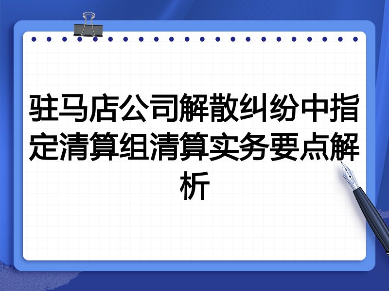 驻马店公司解散纠纷中指定清算组清算实务要点解析