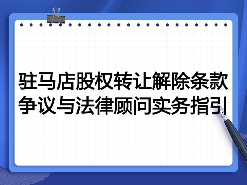 驻马店股权转让解除条款争议与法律顾问实务指引