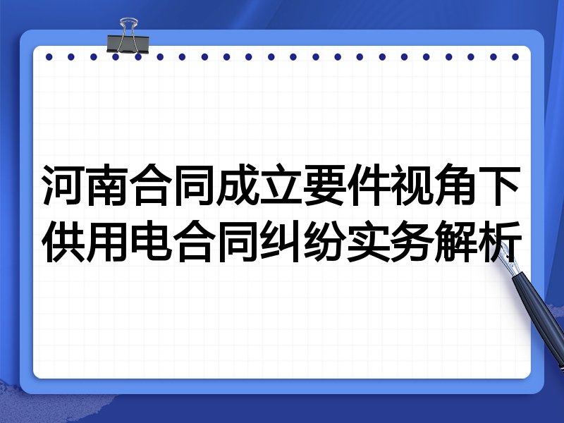 河南合同成立要件视角下供用电合同纠纷实务解析
