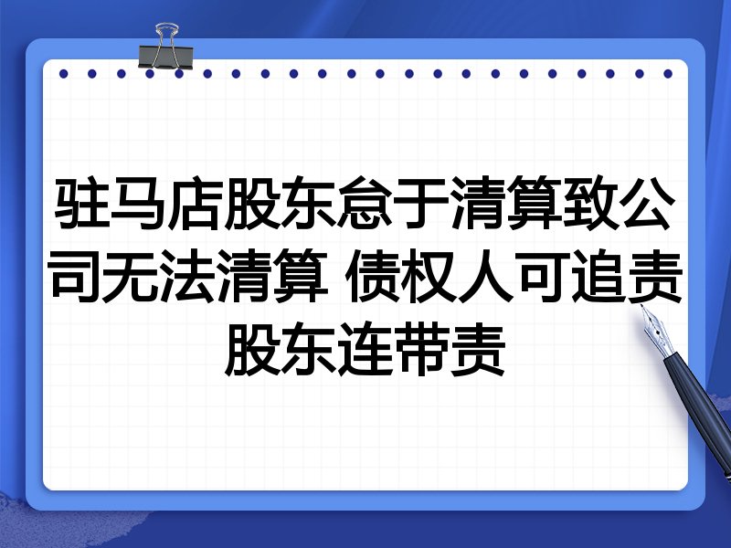 驻马店股东怠于清算致公司无法清算 债权人可追责股东连带责