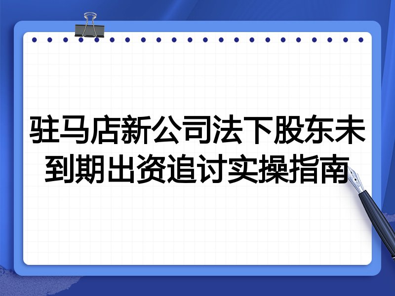 驻马店新公司法下股东未到期出资追讨实操指南
