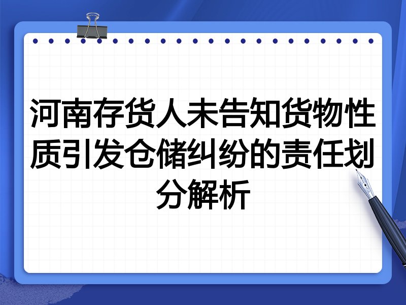 河南存货人未告知货物性质引发仓储纠纷的责任划分解析