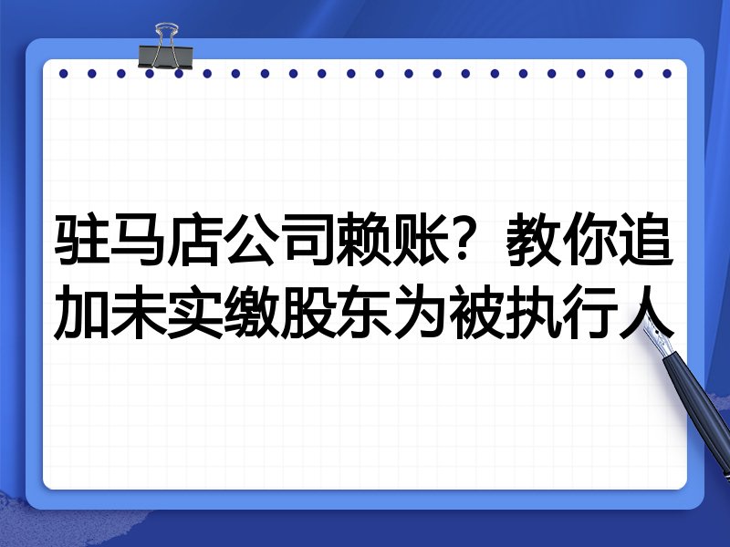 驻马店公司赖账？教你追加未实缴股东为被执行人