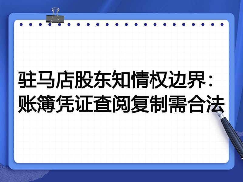 驻马店股东知情权边界:账簿凭证查阅复制需合法