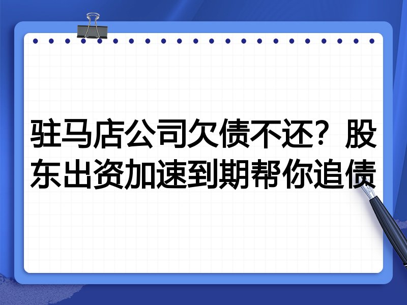 驻马店公司欠债不还?股东出资加速到期帮你追债