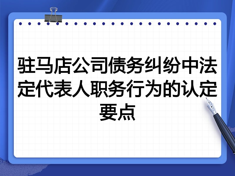 驻马店公司债务纠纷中法定代表人职务行为的认定要点