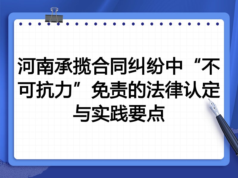 河南承揽合同纠纷中“不可抗力”免责的法律认定与实践要点