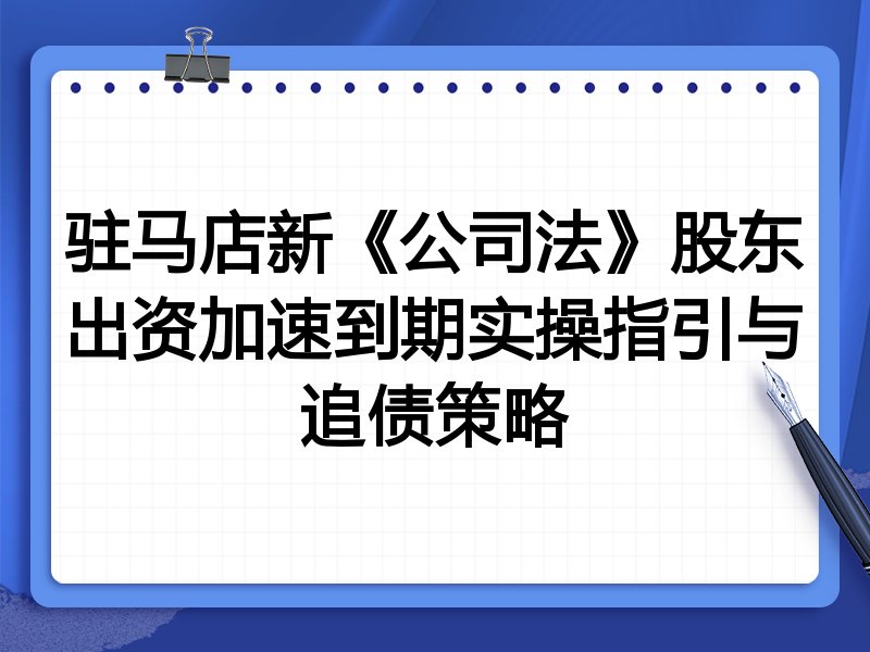驻马店新《公司法》股东出资加速到期实操指引与追债策略