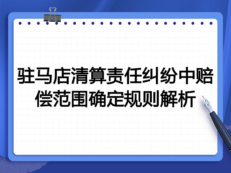 驻马店清算责任纠纷中赔偿范围确定规则解析
