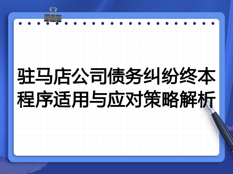 驻马店公司债务纠纷终本程序适用与应对策略解析