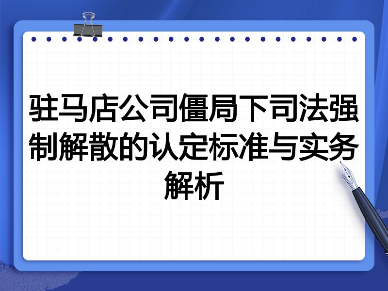 驻马店公司僵局下司法强制解散的认定标准与实务解析
