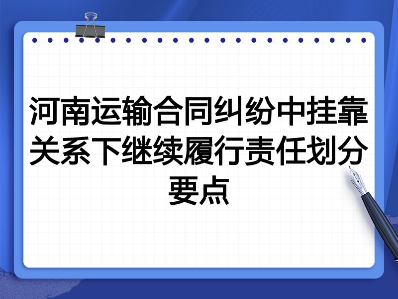 河南运输合同纠纷中挂靠关系下继续履行责任划分要点