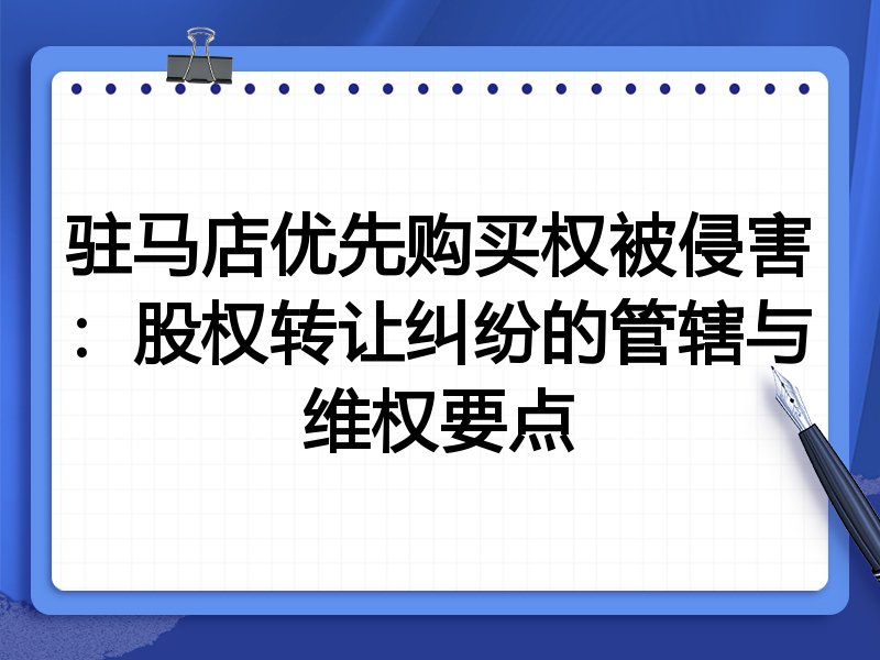驻马店优先购买权被侵害:股权转让纠纷的管辖与维权要点