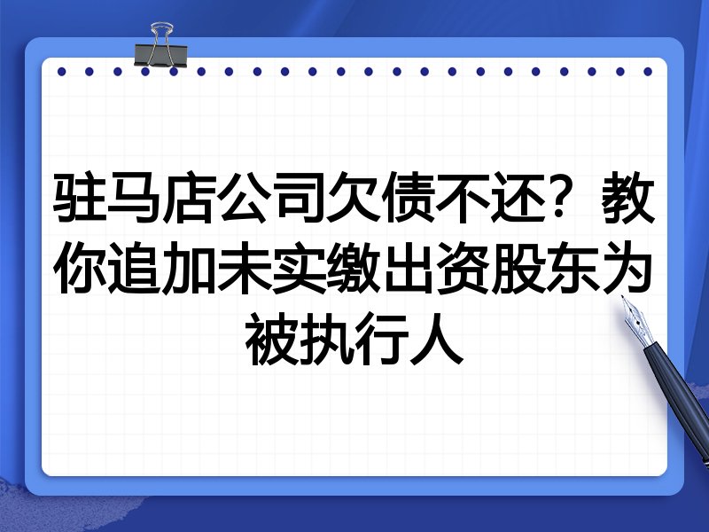 驻马店公司欠债不还?教你追加未实缴出资股东为被执行人