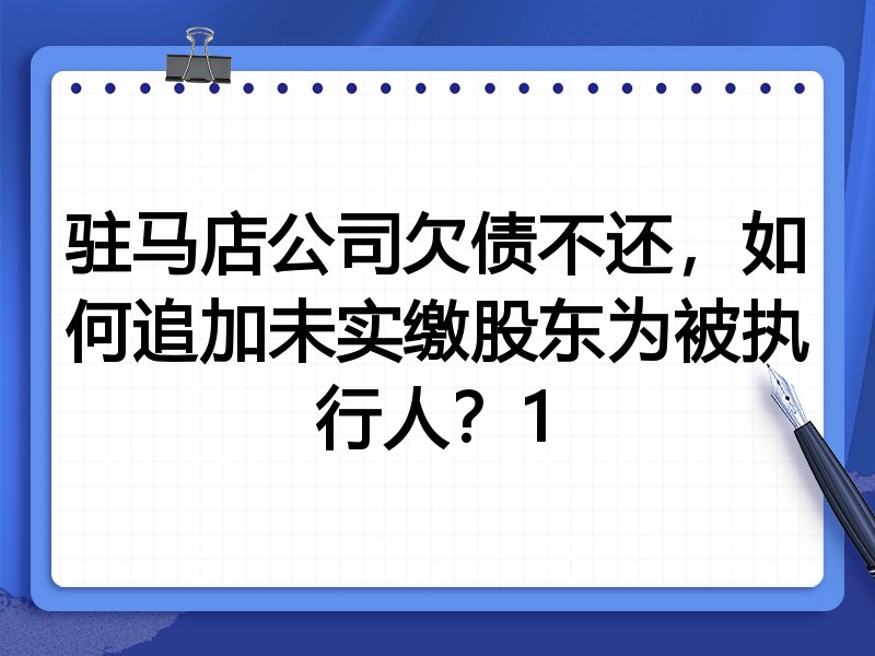 驻马店公司欠债不还,如何追加未实缴股东为被执行人?1