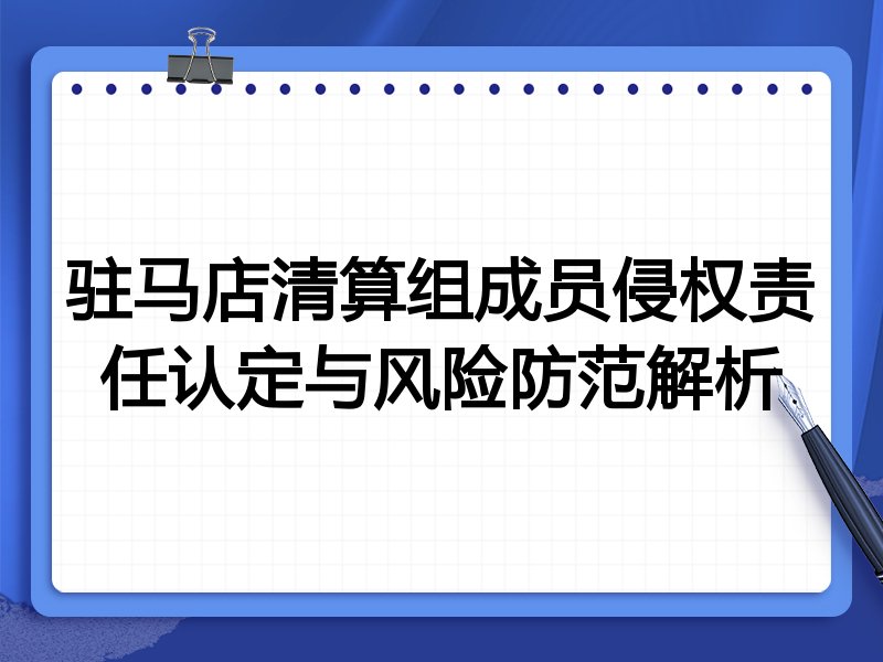 驻马店清算组成员侵权责任认定与风险防范解析
