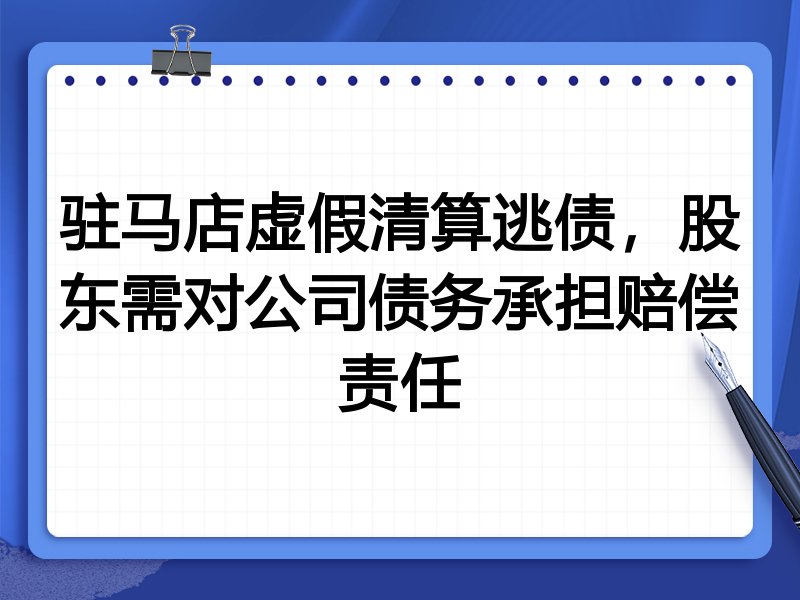 驻马店虚假清算逃债,股东需对公司债务承担赔偿责任