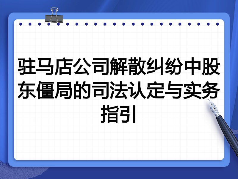 驻马店公司解散纠纷中股东僵局的司法认定与实务指引