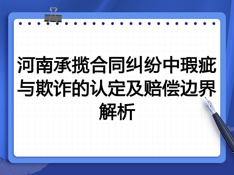 河南承揽合同纠纷中瑕疵与欺诈的认定及赔偿边界解析