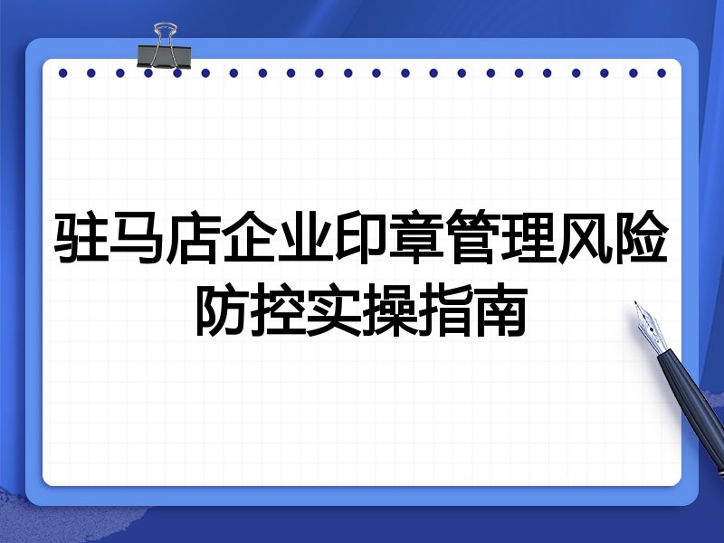 驻马店企业印章管理风险防控实操指南