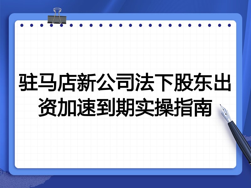 驻马店新公司法下股东出资加速到期实操指南
