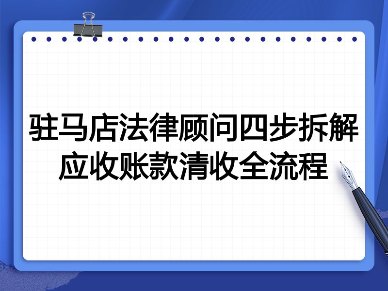 驻马店法律顾问四步拆解应收账款清收全流程