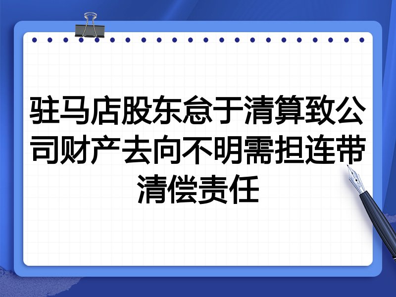 驻马店股东怠于清算致公司财产去向不明需担连带清偿责任