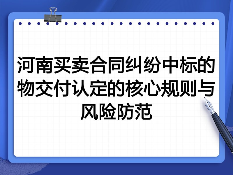 河南买卖合同纠纷中标的物交付认定的核心规则与风险防范