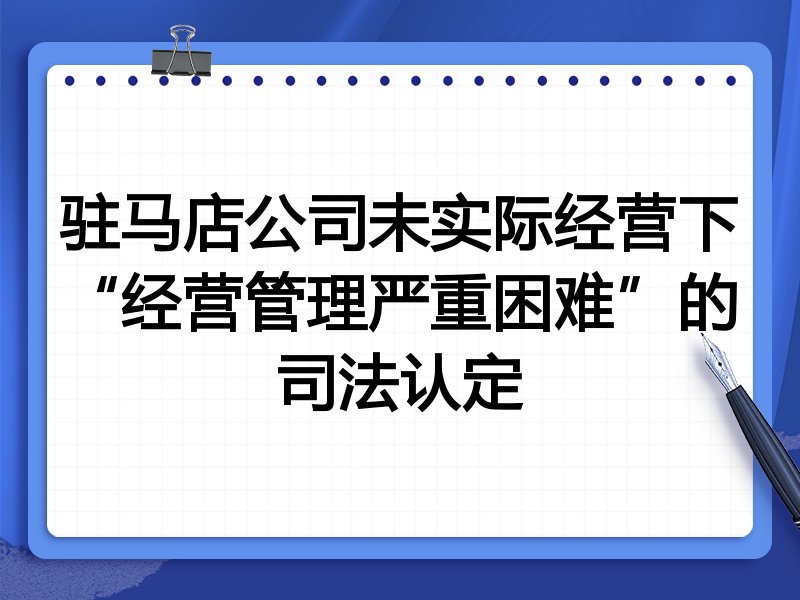 驻马店公司未实际经营下“经营管理严重困难”的司法认定
