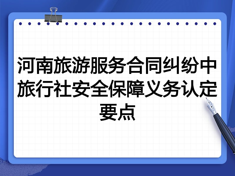 河南旅游服务合同纠纷中旅行社安全保障义务认定要点
