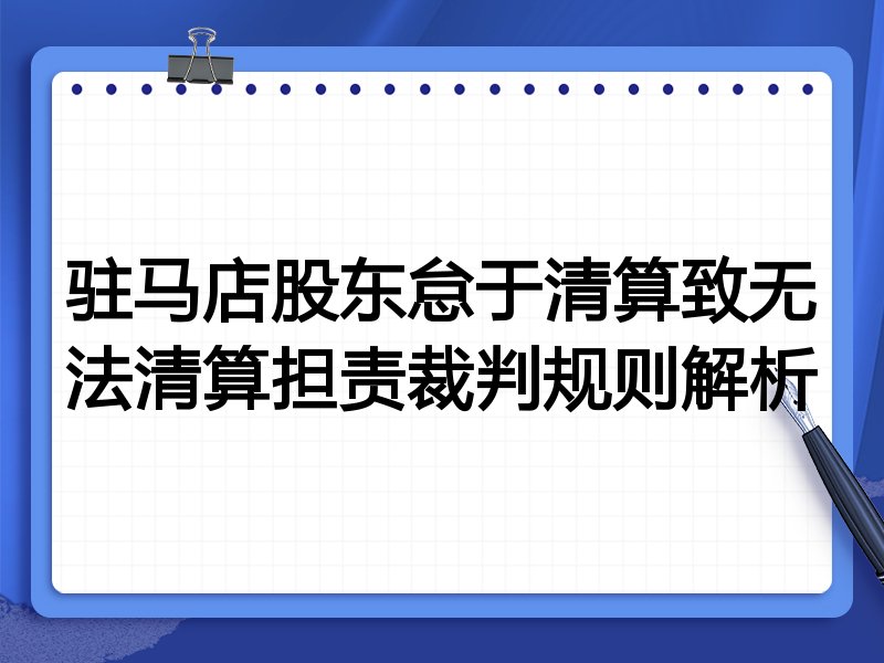 驻马店股东怠于清算致无法清算担责裁判规则解析
