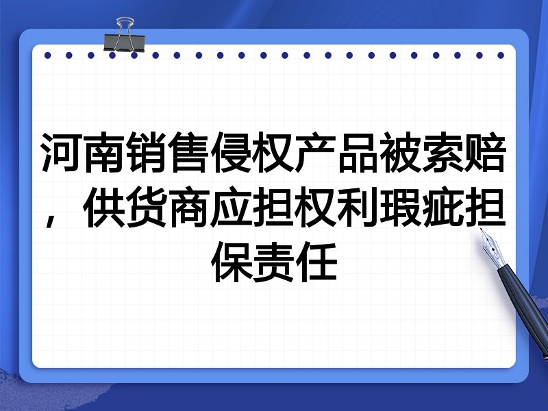 河南销售侵权产品被索赔,供货商应担权利瑕疵担保责任