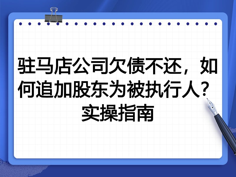 驻马店公司欠债不还,如何追加股东为被执行人?实操指南