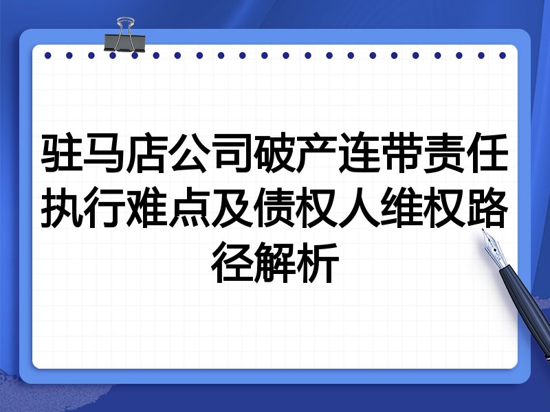 驻马店公司破产连带责任执行难点及债权人维权路径解析