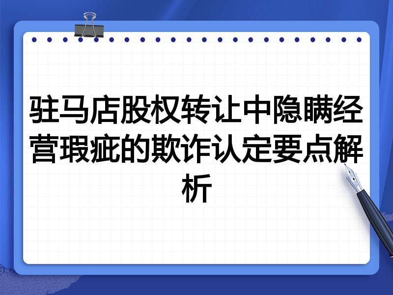 驻马店股权转让中隐瞒经营瑕疵的欺诈认定要点解析