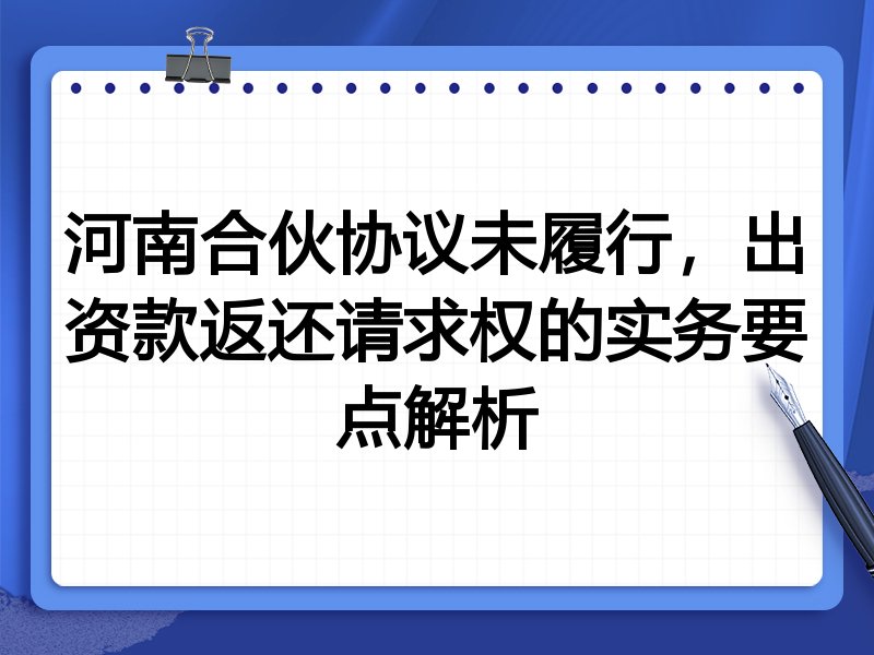 河南合伙协议未履行,出资款返还请求权的实务要点解析
