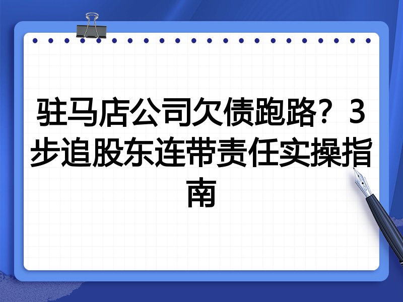 驻马店公司欠债跑路?3步追股东连带责任实操指南