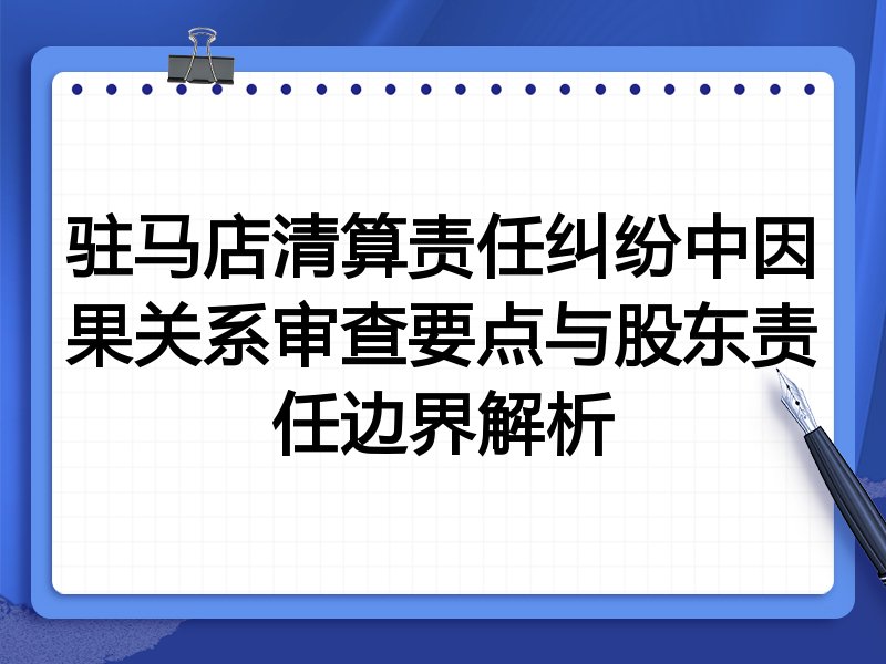 驻马店清算责任纠纷中因果关系审查要点与股东责任边界解析