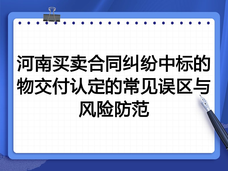 河南买卖合同纠纷中标的物交付认定的常见误区与风险防范