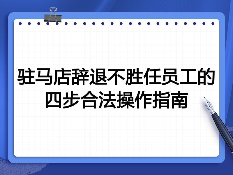 驻马店辞退不胜任员工的四步合法操作指南