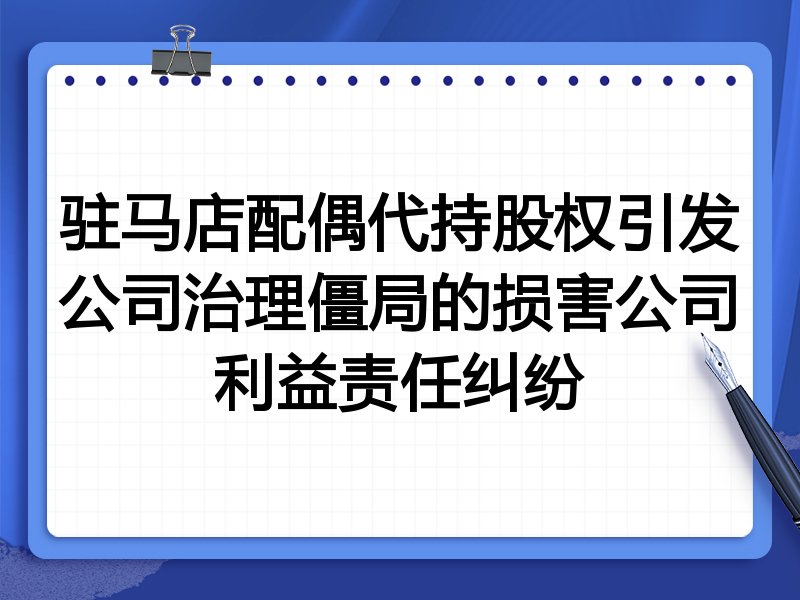 驻马店配偶代持股权引发公司治理僵局的损害公司利益责任纠纷
