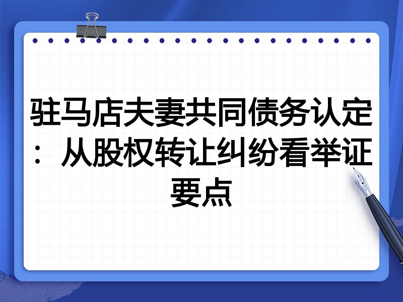 驻马店夫妻共同债务认定:从股权转让纠纷看举证要点