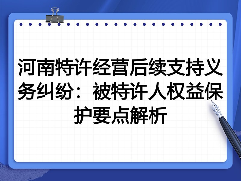 河南特许经营后续支持义务纠纷:被特许人权益保护要点解析