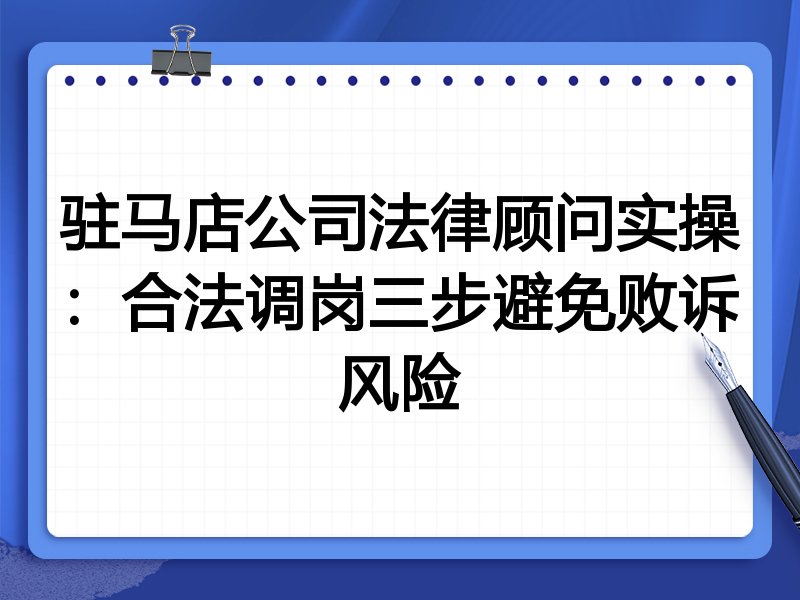 驻马店公司法律顾问实操:合法调岗三步避免败诉风险