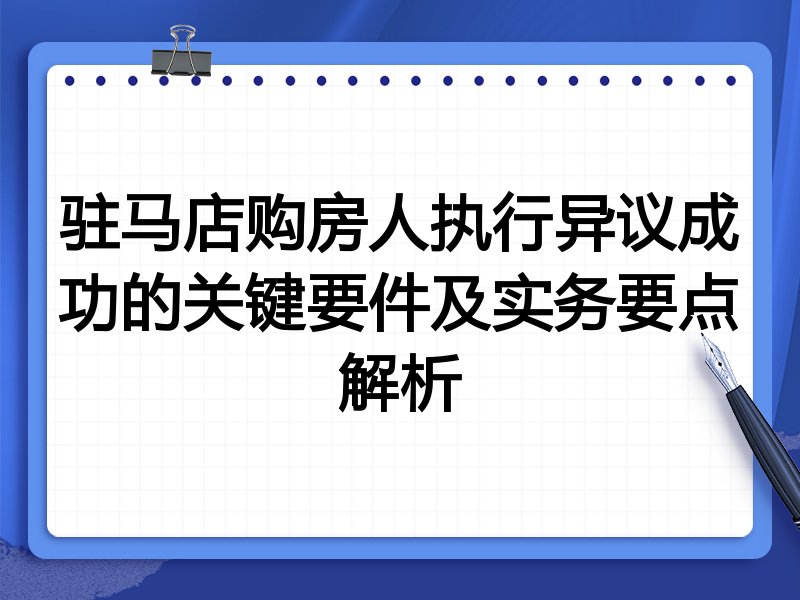 驻马店购房人执行异议成功的关键要件及实务要点解析