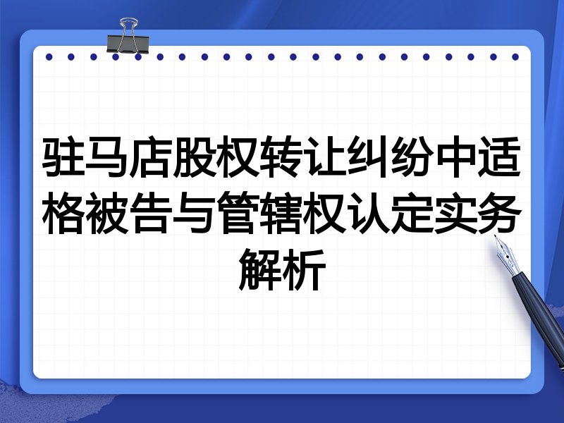驻马店股权转让纠纷中适格被告与管辖权认定实务解析